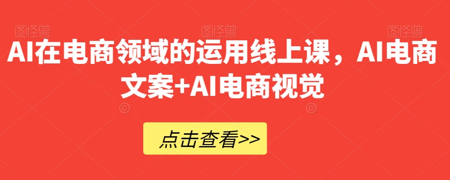 AI在电商领域的运用线上课，​AI电商文案+AI电商视觉-观棋网创