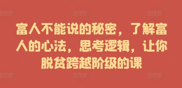 富人不能说的秘密，了解富人的心法，思考逻辑，让你脱贫跨越阶级的课-观棋网创