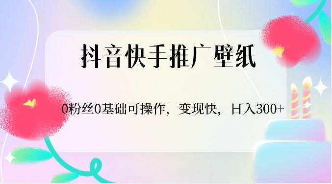 抖音快手推广壁纸，0粉丝0基础可操作，变现快，日入300+-观棋网创