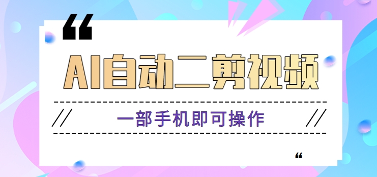 AI自动二剪视频，一部手机即可操作，原创性高！【视频教程+软件】-观棋网创