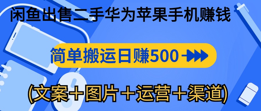 闲鱼出售二手华为苹果手机赚钱，简单搬运 日赚500-1000(文案＋图片＋运…-观棋网创