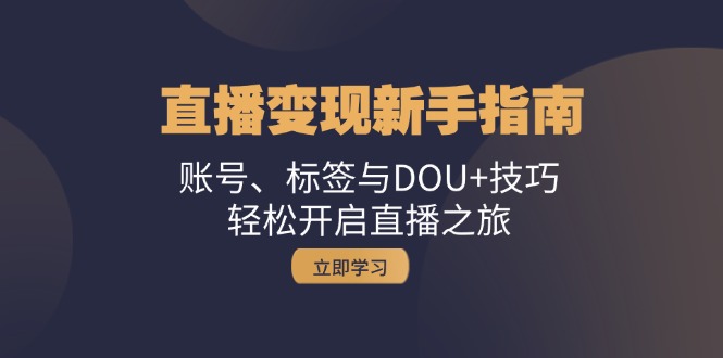 直播变现新手指南：账号、标签与DOU+技巧，轻松开启直播之旅-观棋网创