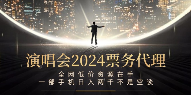 演唱会2024票务代理，全网低价资源在手，一部手机日入两千不是空谈-观棋网创