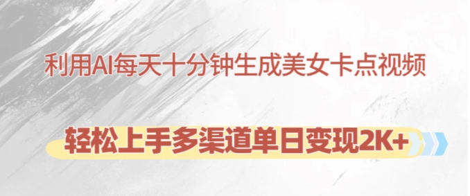 利用AI每天十分钟制作美女卡点视频，轻松上手多渠道单日变现2K+-观棋网创