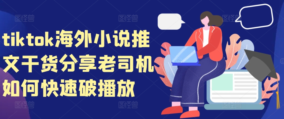 tiktok海外小说推文干货分享，老司机如何快速破播放-观棋网创