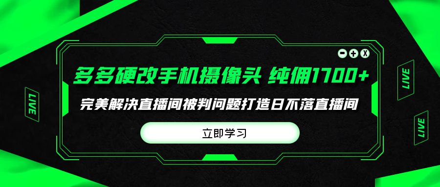(9987期)多多硬改手机摄像头，单场带货纯佣1700+完美解决直播间被判问题，打造日…-观棋网创