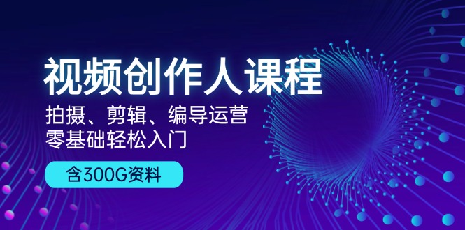 视频创作人课程！拍摄、剪辑、编导运营，零基础轻松入门，含300G资料-观棋网创