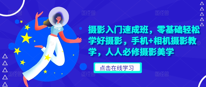 摄影入门速成班，零基础轻松学好摄影，手机+相机摄影教学，人人必修摄影美学-观棋网创