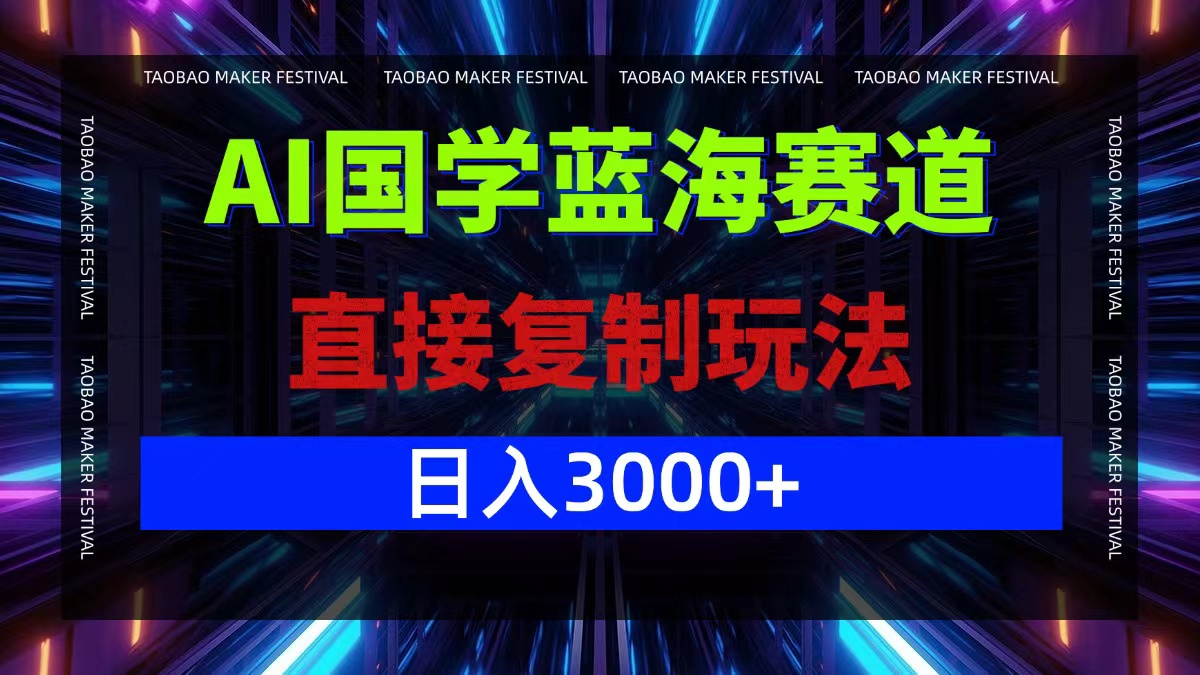 AI国学蓝海赛道，直接复制玩法，轻松日入3000+-观棋网创