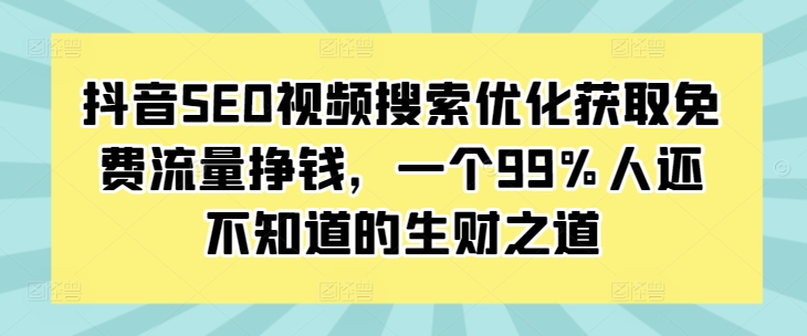 抖音SEO视频搜索优化获取免费流量挣钱，一个99%人还不知道的生财之道-观棋网创