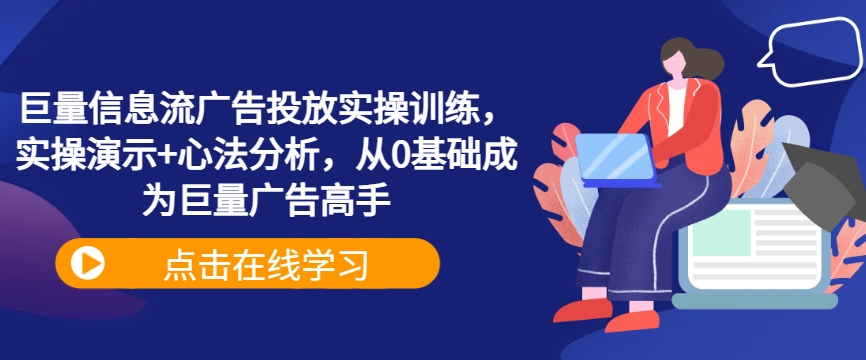 巨量信息流广告投放实操训练，实操演示+心法分析，从0基础成为巨量广告高手-观棋网创