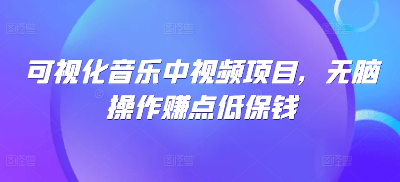 可视化音乐中视频项目，无脑操作赚点低保钱-观棋网创
