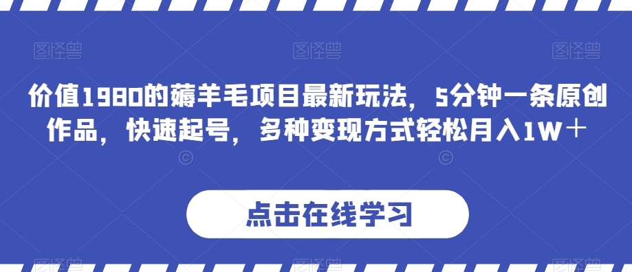 价值1980的薅羊毛项目最新玩法，5分钟一条原创作品，快速起号，多种变现方式轻松月入1W＋【揭秘】-观棋网创