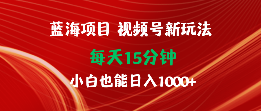(9813期)蓝海项目视频号新玩法 每天15分钟 小白也能日入1000+-观棋网创
