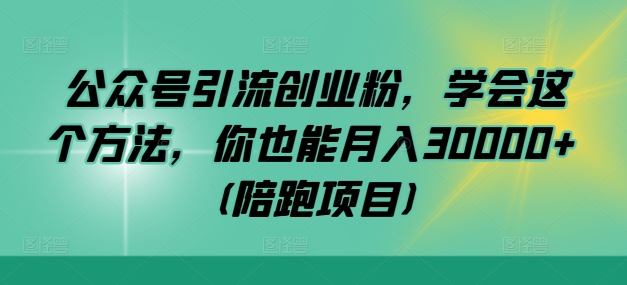 公众号引流创业粉，学会这个方法，你也能月入30000+ (陪跑项目)-观棋网创