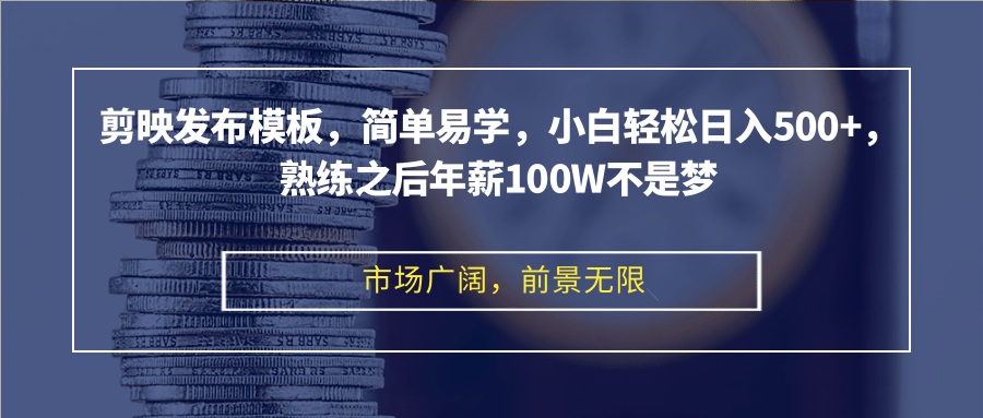 剪映发布模板，简单易学，小白轻松日入500+，熟练之后年薪100W不是梦-观棋网创