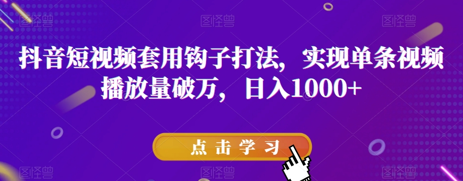 抖音短视频套用钩子打法，实现单条视频播放量破万，日入1000+【揭秘】-观棋网创