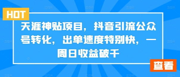 天涯神贴项目，抖音引流公众号转化，出单速度特别快，一周日收益破千-观棋网创