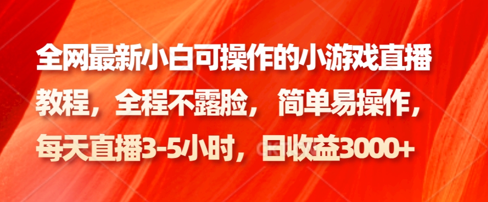 全网最新小白可操作的小游戏直播教程，全程不露脸， 简单易操作，日收益3000+-观棋网创