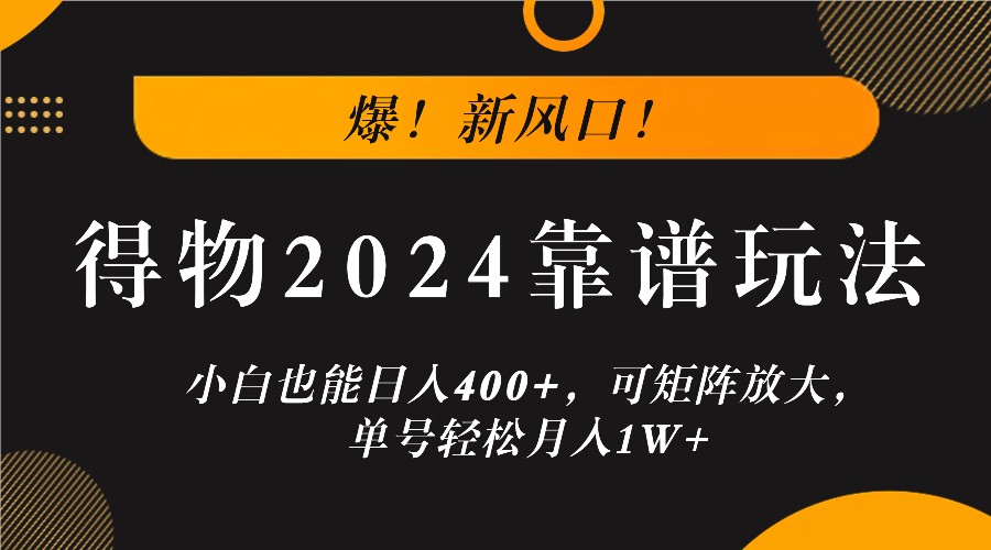 爆！新风口！小白也能日入400+，得物2024靠谱玩法，可矩阵放大，单号轻松月入1W+-观棋网创