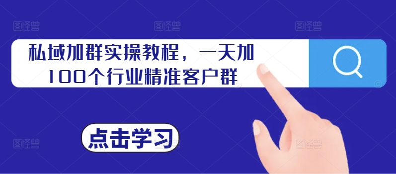 私域加群实操教程，一天加100个行业精准客户群-观棋网创
