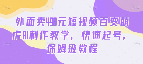 外面卖498元短视频百变萌虎AI制作教学，快速起号，保姆级教程-观棋网创