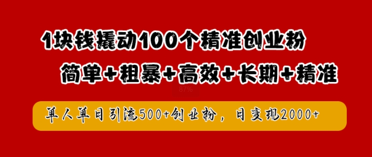 1块钱撬动100个精准创业粉，简单粗暴高效长期精准，单人单日引流500+创业粉，日变现2k【揭秘】-观棋网创