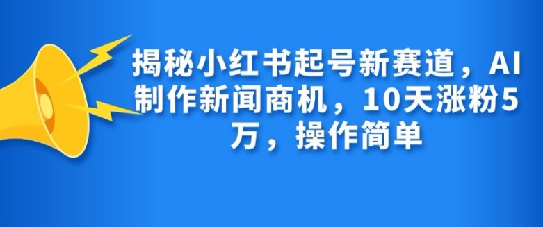 揭秘小红书起号新赛道，AI制作新闻商机，10天涨粉1万，操作简单-观棋网创