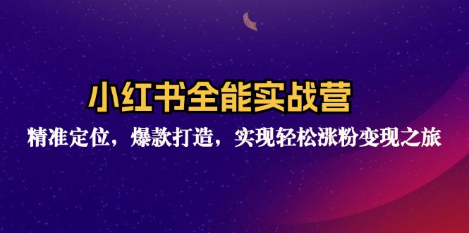 小红书全能实战营：精准定位，爆款打造，实现轻松涨粉变现之旅-观棋网创
