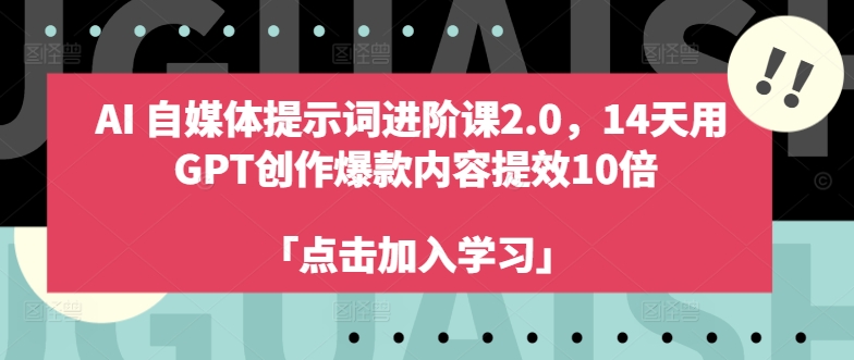 AI自媒体提示词进阶课2.0，14天用 GPT创作爆款内容提效10倍-观棋网创