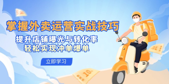 掌握外卖运营实战技巧，提升店铺曝光与转化率，轻松实现冲单爆单-观棋网创