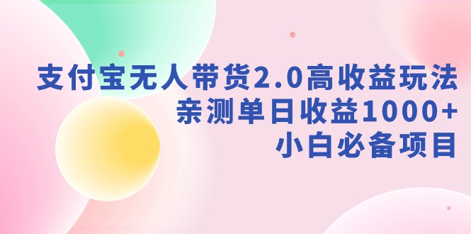 支付宝无人带货2.0高收益玩法，亲测单日收益1000+，小白必备项目-观棋网创