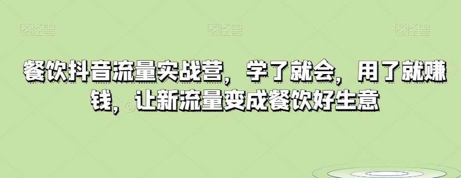 餐饮抖音流量实战营，学了就会，用了就赚钱，让新流量变成餐饮好生意-观棋网创