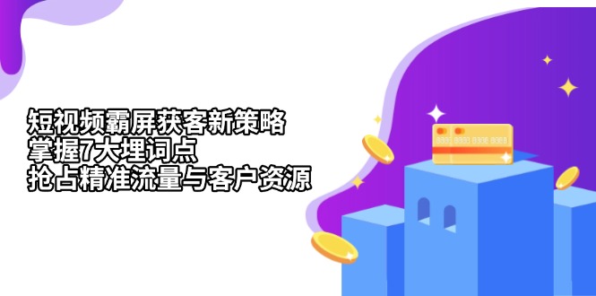 短视频霸屏获客新策略：掌握7大埋词点，抢占精准流量与客户资源-观棋网创