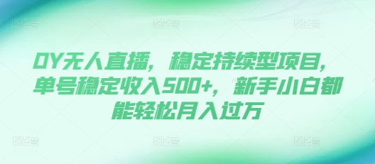 DY无人直播，稳定持续型项目，单号稳定收入500+，新手小白都能轻松月入过万【揭秘】-观棋网创