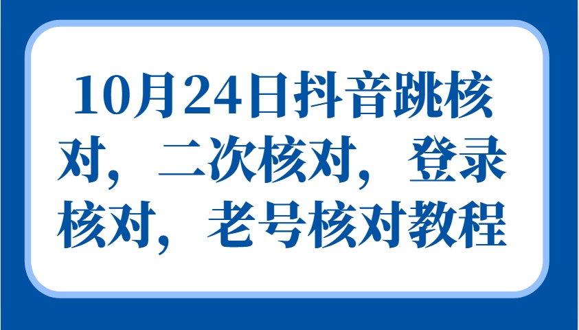 10月24日抖音跳核对，二次核对，登录核对，老号核对教程-观棋网创
