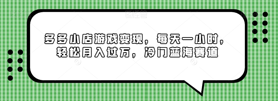 多多小店游戏变现，每天一小时，轻松月入过万，冷门蓝海赛道-观棋网创