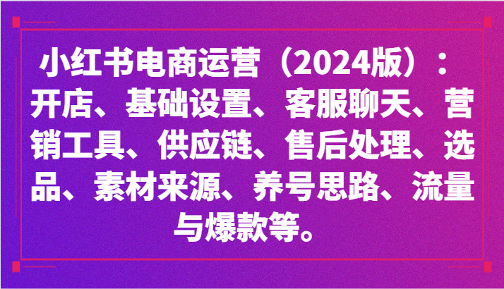 小红书电商运营(2024版)：开店、设置、供应链、选品、素材、养号、流量与爆款等-观棋网创