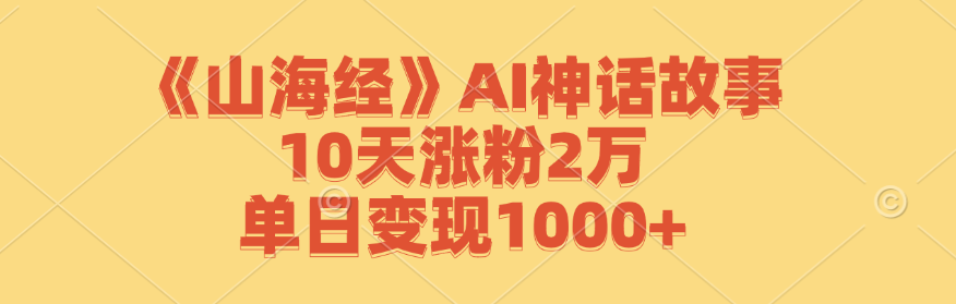 《山海经》AI神话故事，10天涨粉2万，单日变现1000+-观棋网创