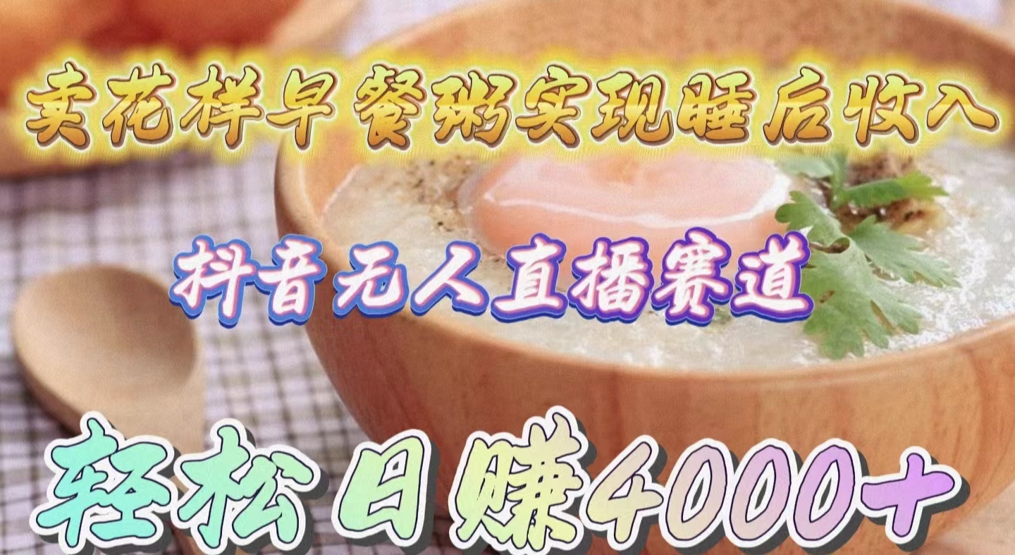 (9822期)卖花样早餐粥实现睡后收入！抖音无人直播新赛道，轻松日赚4000+-观棋网创