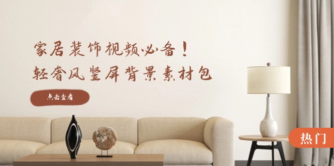 家居装饰视频必备！轻奢风竖屏背景素材包，含清晰、中间虚化、全屏虚化-观棋网创