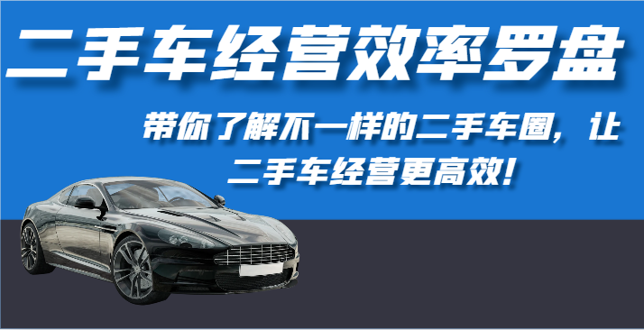 二手车经营效率罗盘-带你了解不一样的二手车圈，让二手车经营更高效！-观棋网创
