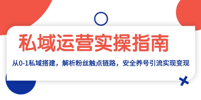 私域运营实操指南：从0-1私域搭建，解析粉丝触点链路，安全养号引流变现-观棋网创