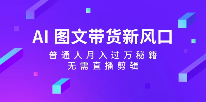 AI图文带货新风口：普通人月入过万秘籍，无需直播剪辑-搞薯条网-观棋网创