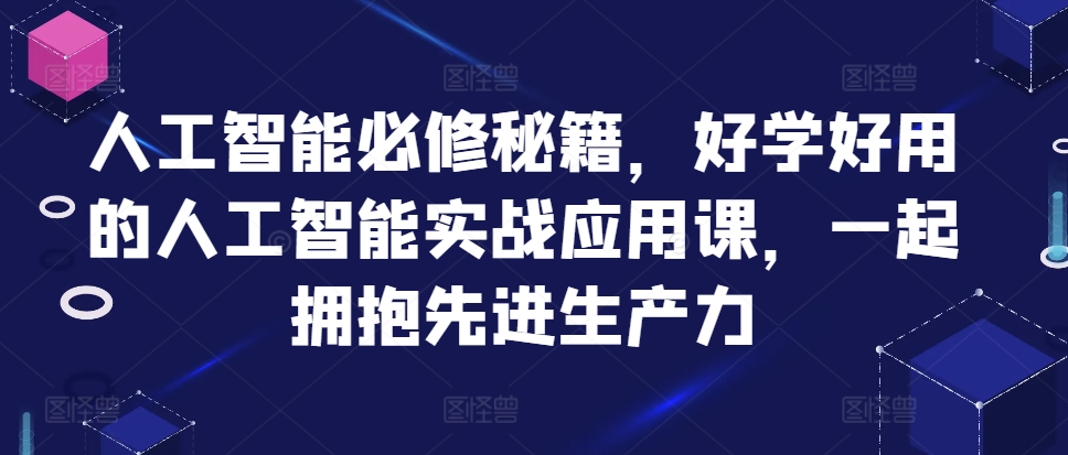 人工智能必修秘籍，好学好用的人工智能实战应用课，一起拥抱先进生产力-观棋网创