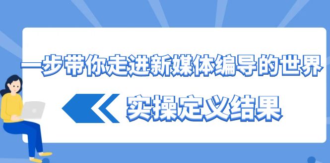 一步带你走进新媒体编导的世界，实操定义结果(17节课)-观棋网创
