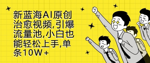 新蓝海AI原创治愈视频，引爆流量池，小白也能轻松上手，篇篇10W+【揭秘】-观棋网创