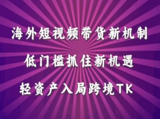 海外短视频Tiktok带货新机制，低门槛抓住新机遇，轻资产入局跨境TK-观棋网创