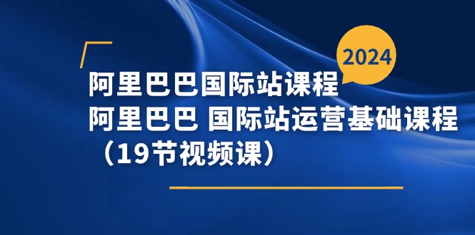 阿里巴巴-国际站课程，阿里巴巴 国际站运营基础课程(19节视频课-观棋网创