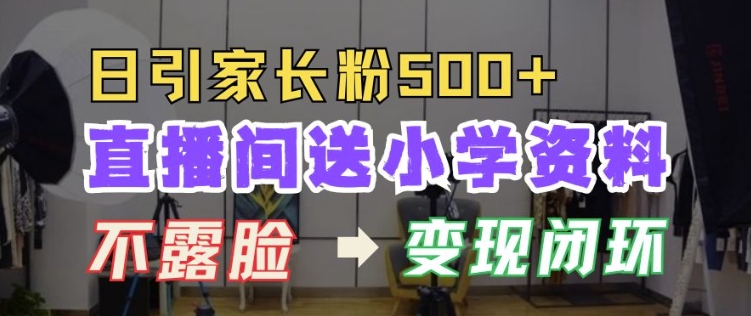 直播间送小学资料，每天引流家长粉500+，变现闭环模式【揭秘】-观棋网创